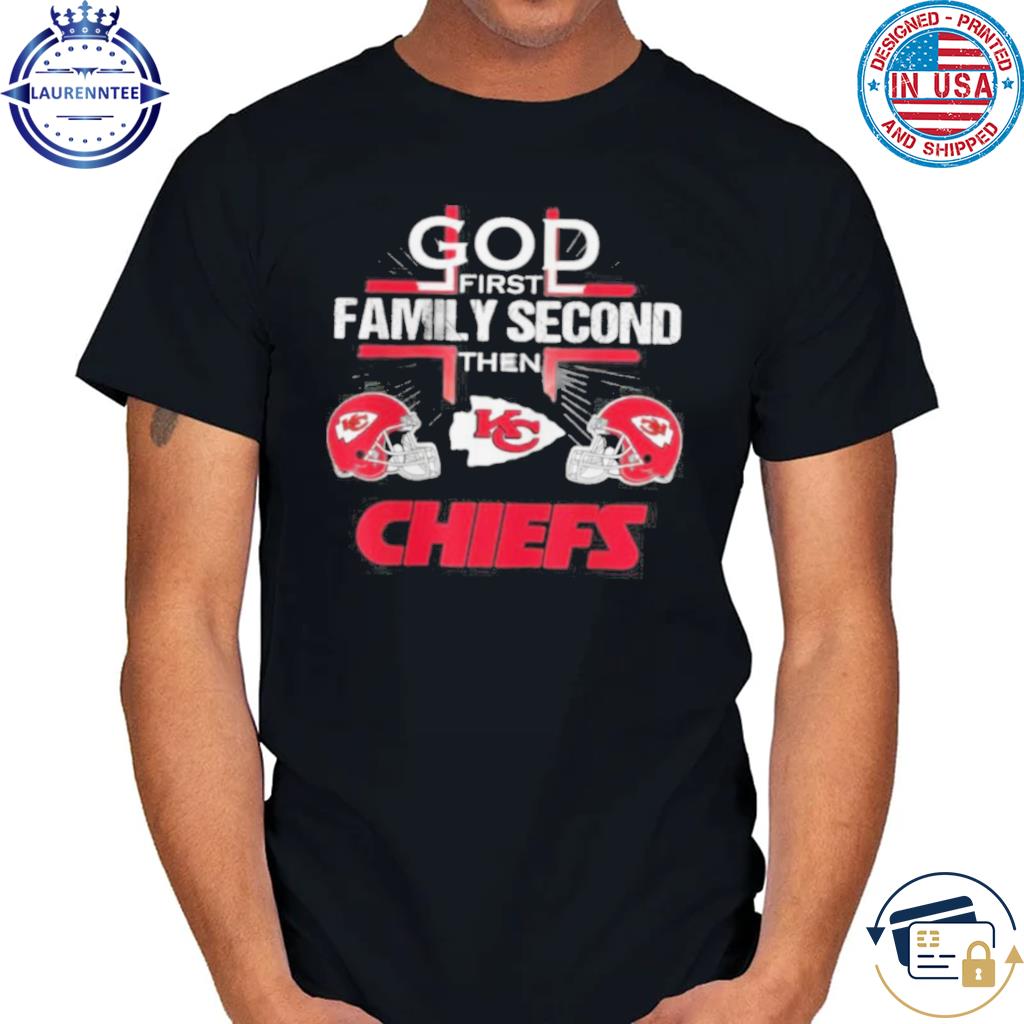 Kansas City Chiefs Cross God First Family Second Then Chiefs Shirt