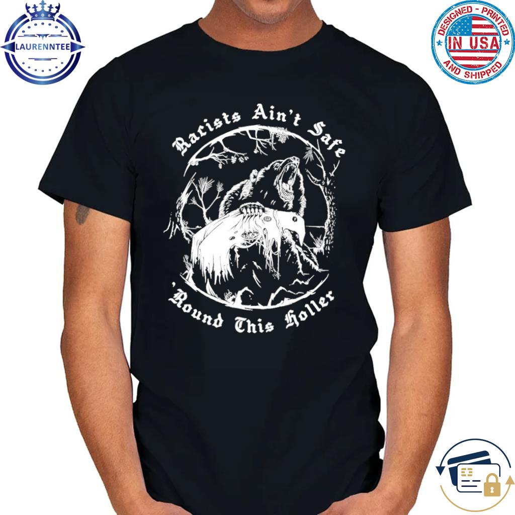 Racists ain't safe round this holler shirt