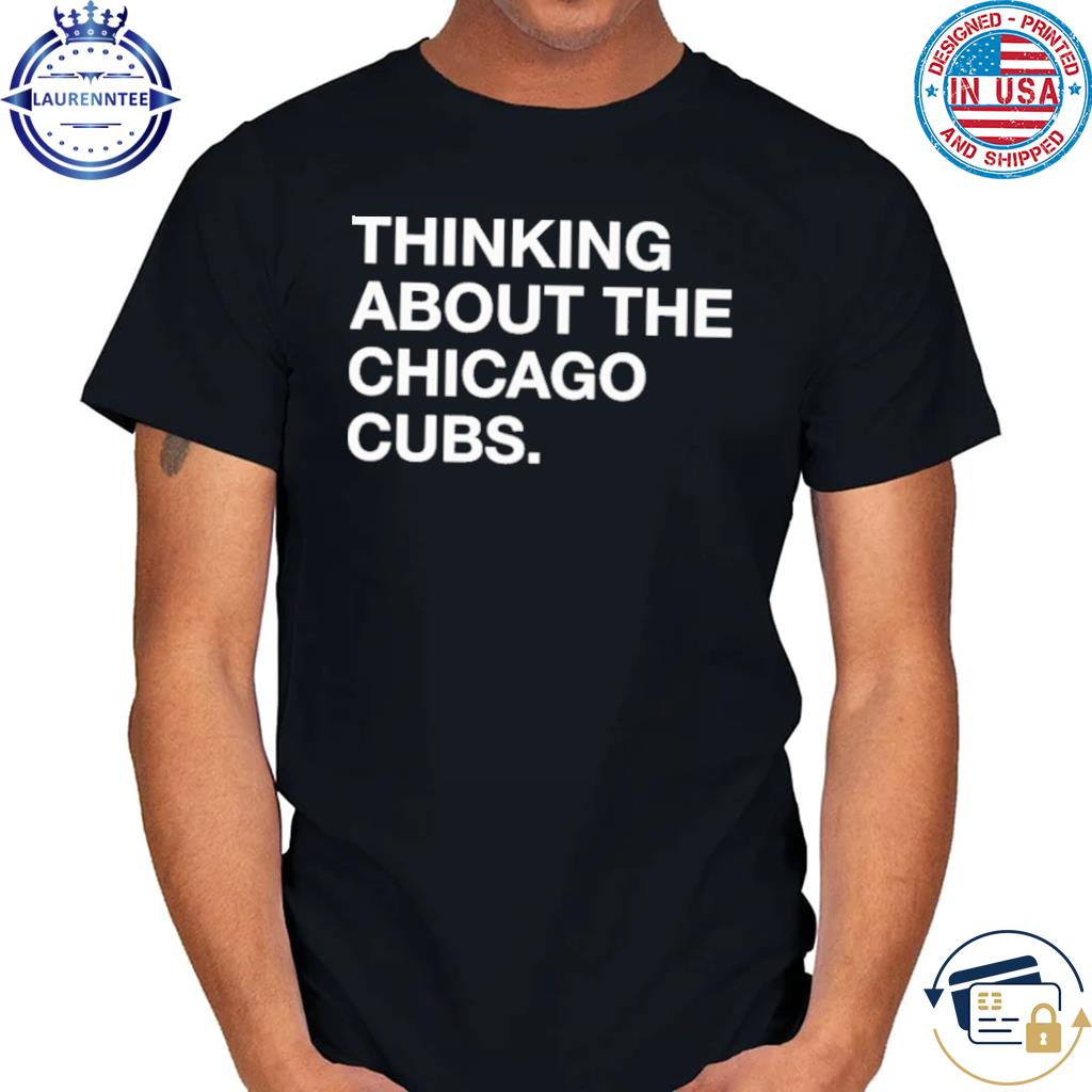 Official Thinking about the Chicago Cubs shirt, hoodie, sweater and long  sleeve