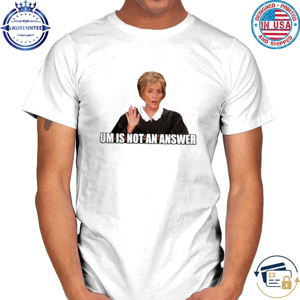 Um Is Not An Answer Judge Judy Shirt