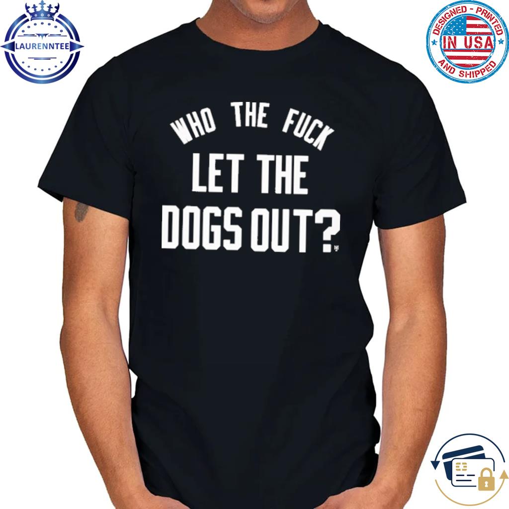 Who the fuck let the dogs out shirt