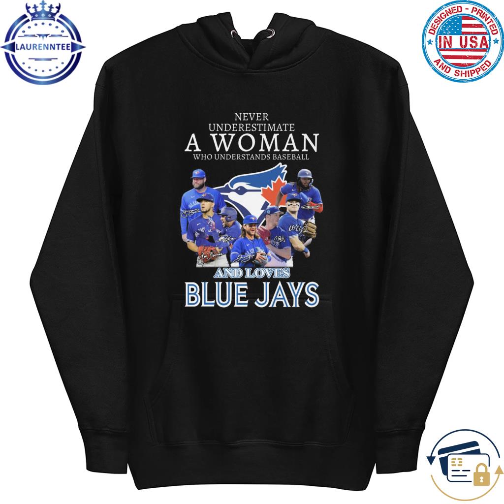 Official Never underestimate a woman who understands baseball and loves Toronto  Blue Jays shirt, hoodie, sweater, long sleeve and tank top