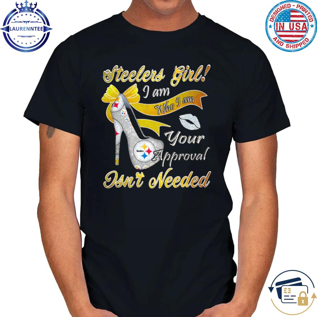 Pittsburgh Steelers Girl I Am Who I Am Your Approval Isn't Needed shirt,  hoodie, sweater, long sleeve and tank top