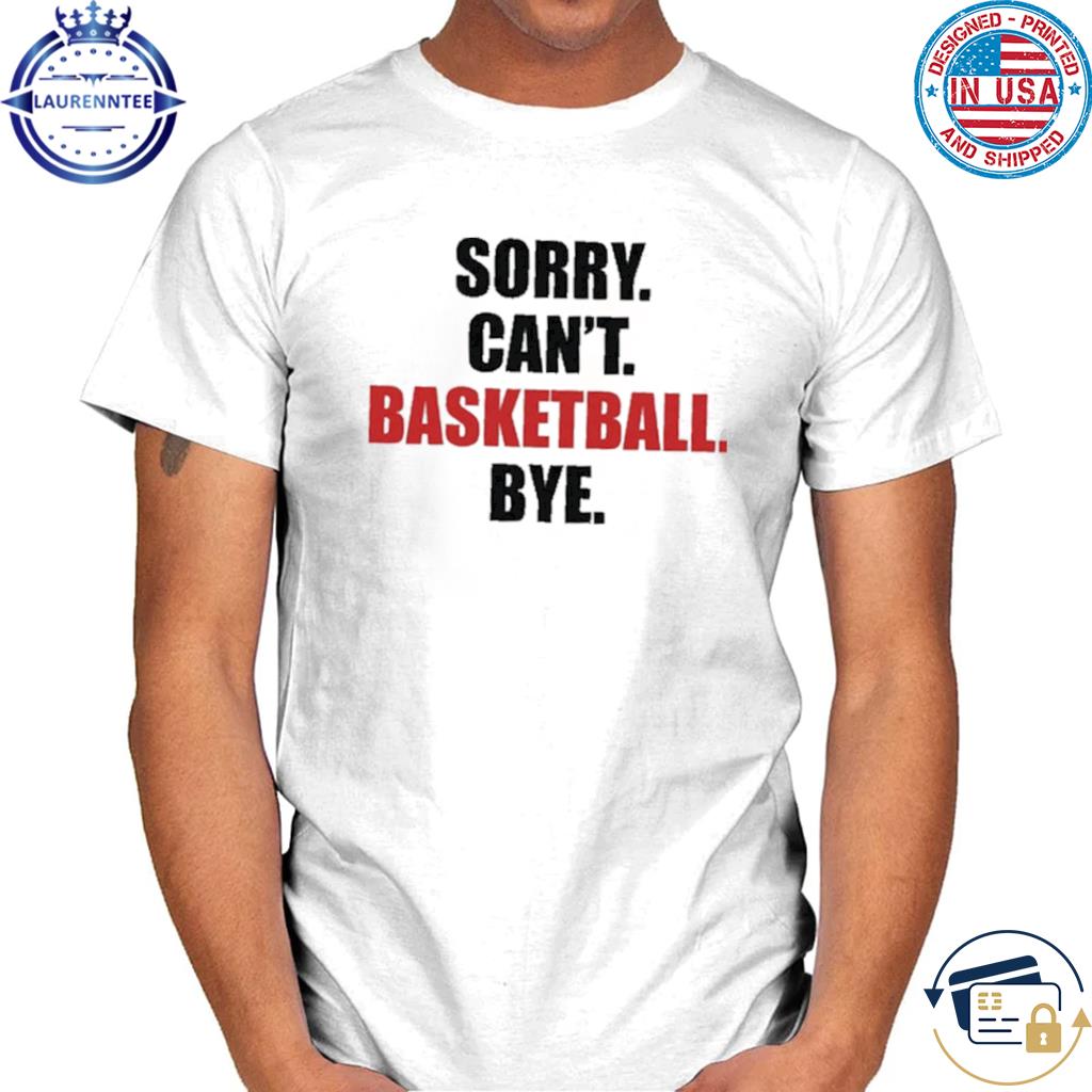 Sorry Can't Basketball Bye Shirt