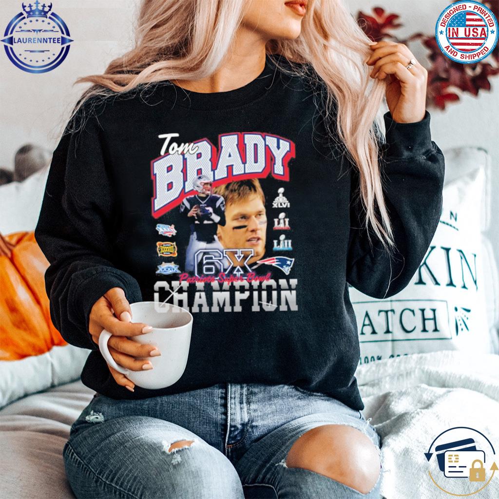 Tom brady new england Patriots six-time super bowl champion 2023 shirt,  hoodie, sweater, long sleeve and tank top