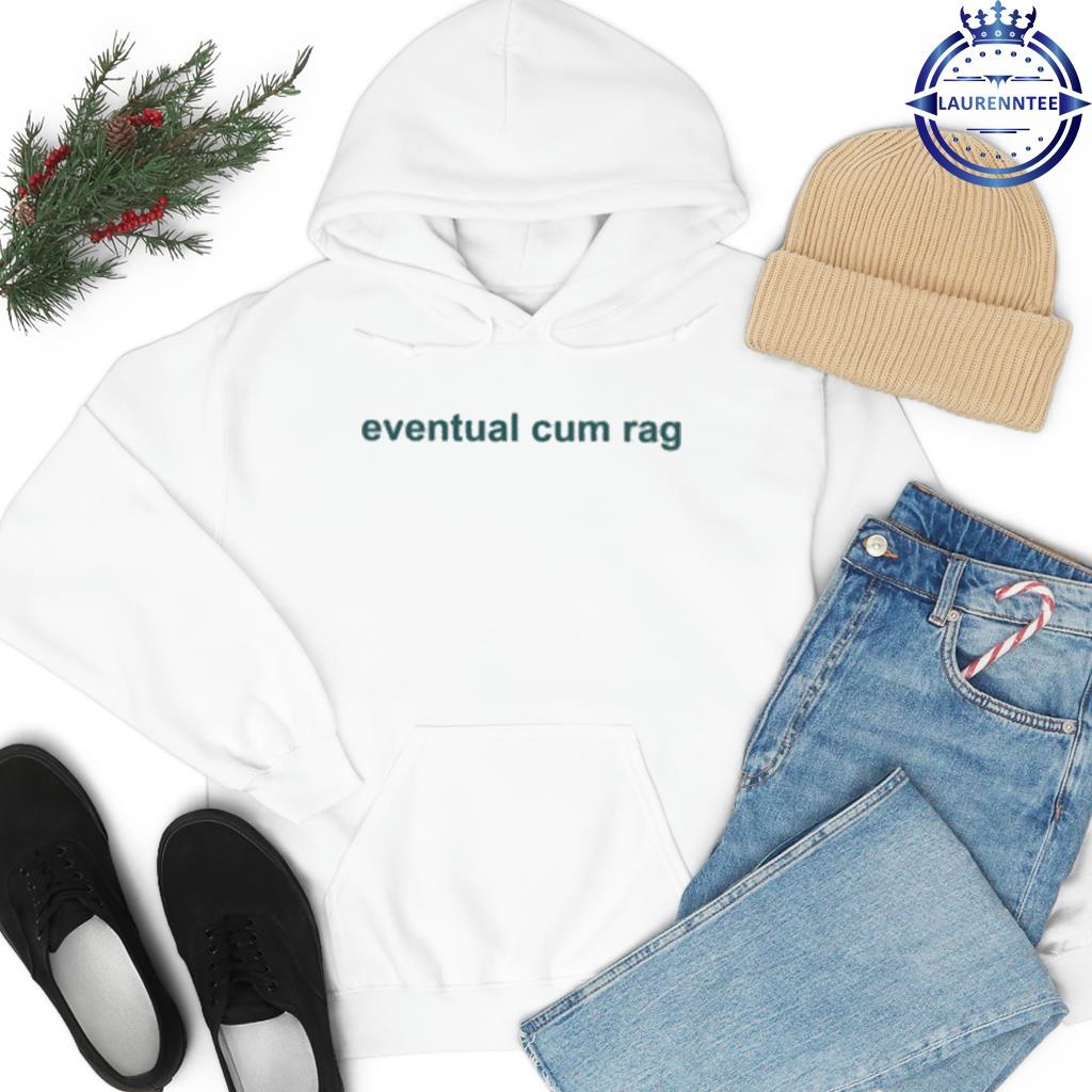 Eventual cum rag shirt, hoodie, sweatshirt and tank top