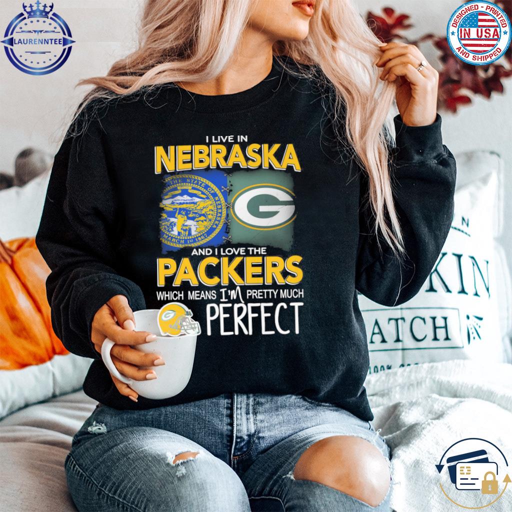 Official I Live in Nebraska and I Love the Packers which means I'm Pretty  Much Perfect shirt, hoodie, sweater, long sleeve and tank top