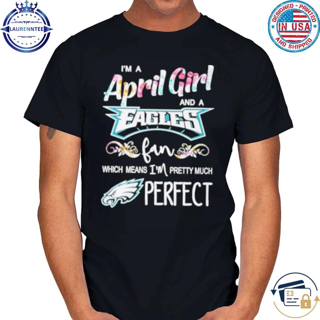 I'm A May Girl And A Philadelphia Eagles Fan Which Means I'm Pretty Much  Perfect Shirt, hoodie, sweater, long sleeve and tank top