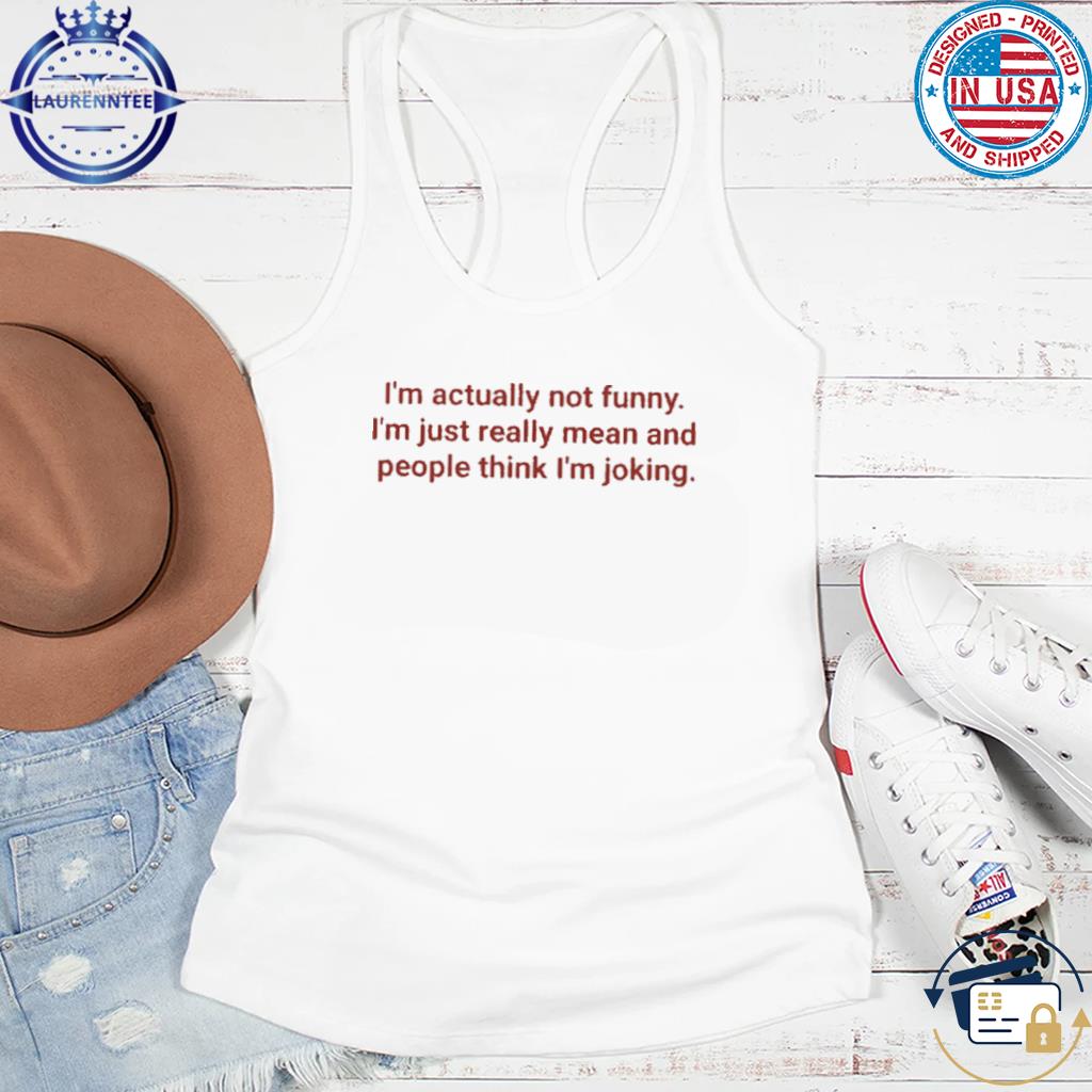 I'm Actually Not Funny I'm Just Really Mean And People Think I'm Joking  Shirt