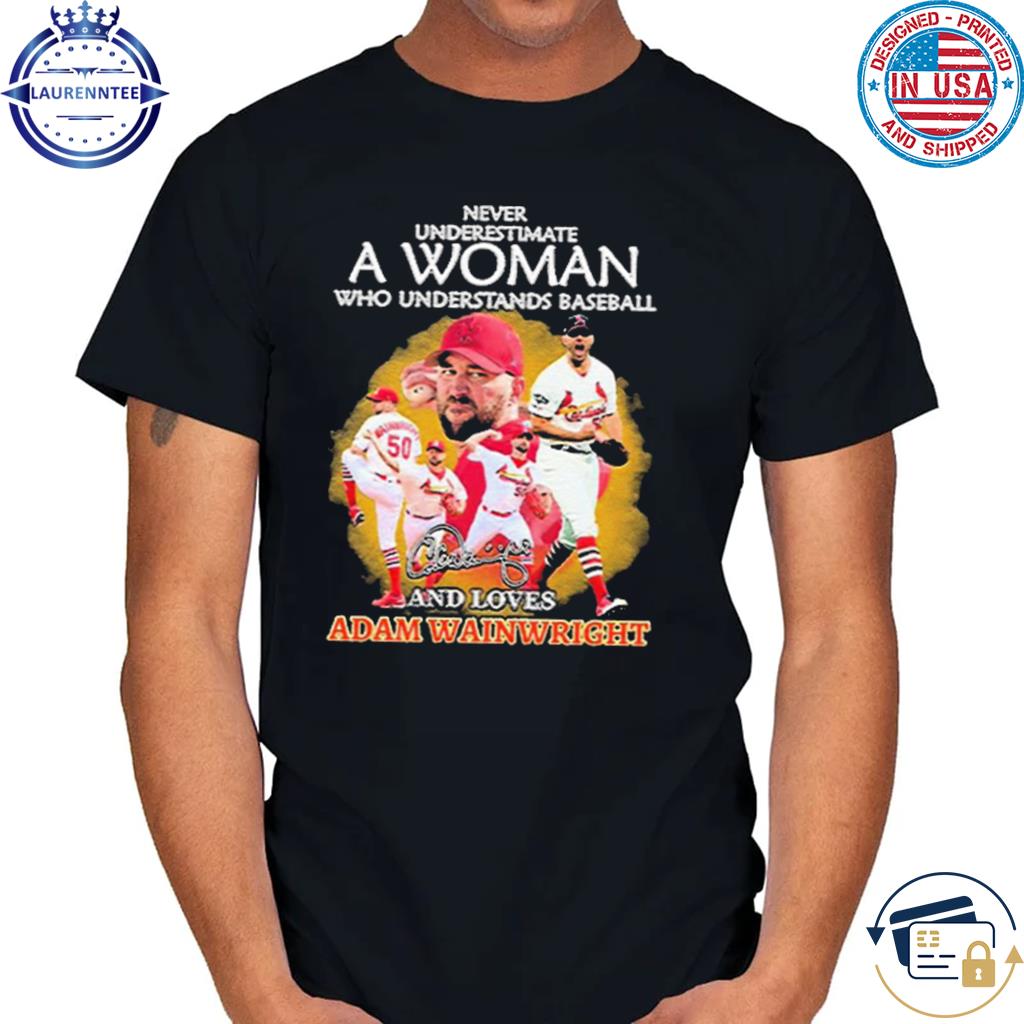 Never underestimate a woman who understands baseball and loves adam  wainwright shirt, hoodie, sweater, long sleeve and tank top