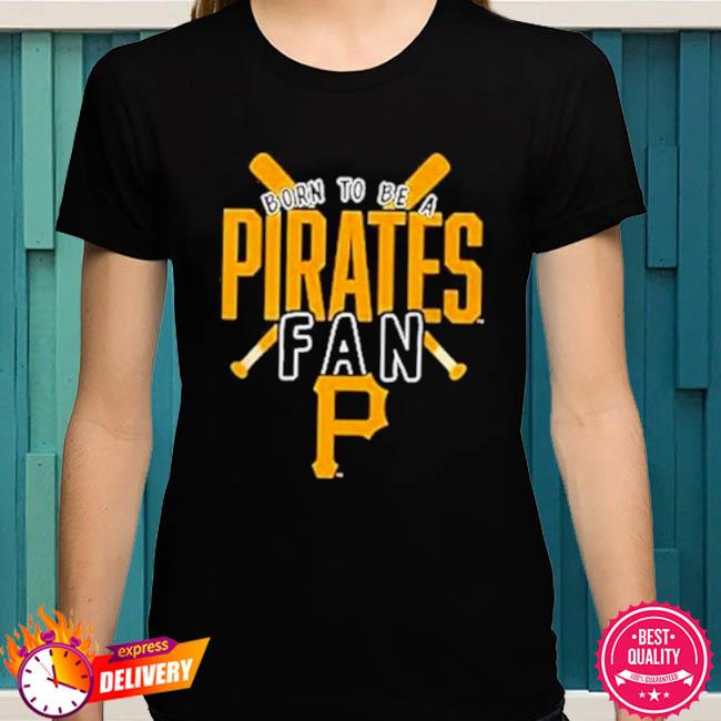 Pittsburgh Pirates Born To Be A Pirates Fan Shirt, hoodie, sweater and long  sleeve