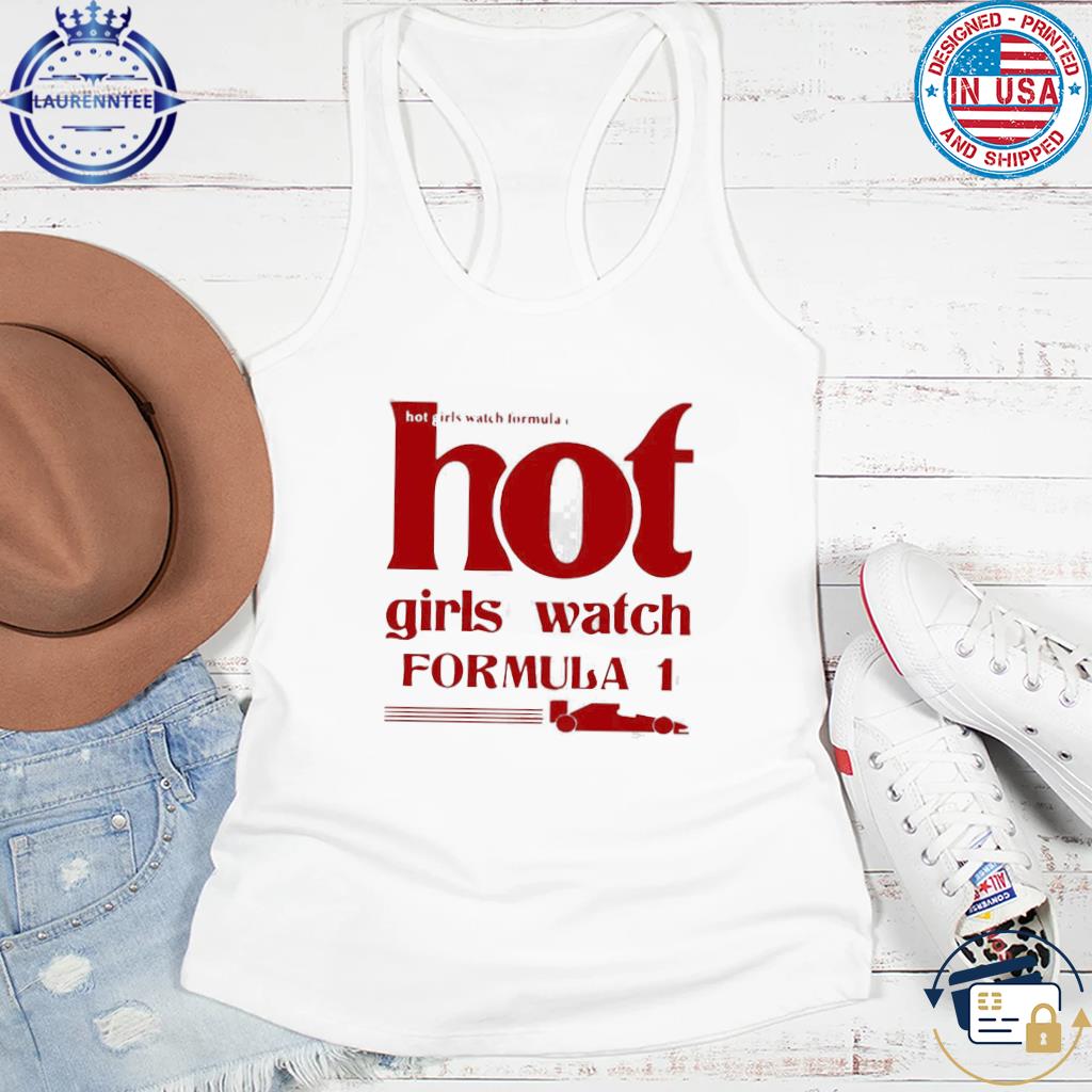 Hot Girls Watch Formula 1 Race T-Shirt, hoodie, sweater, long sleeve and tank top