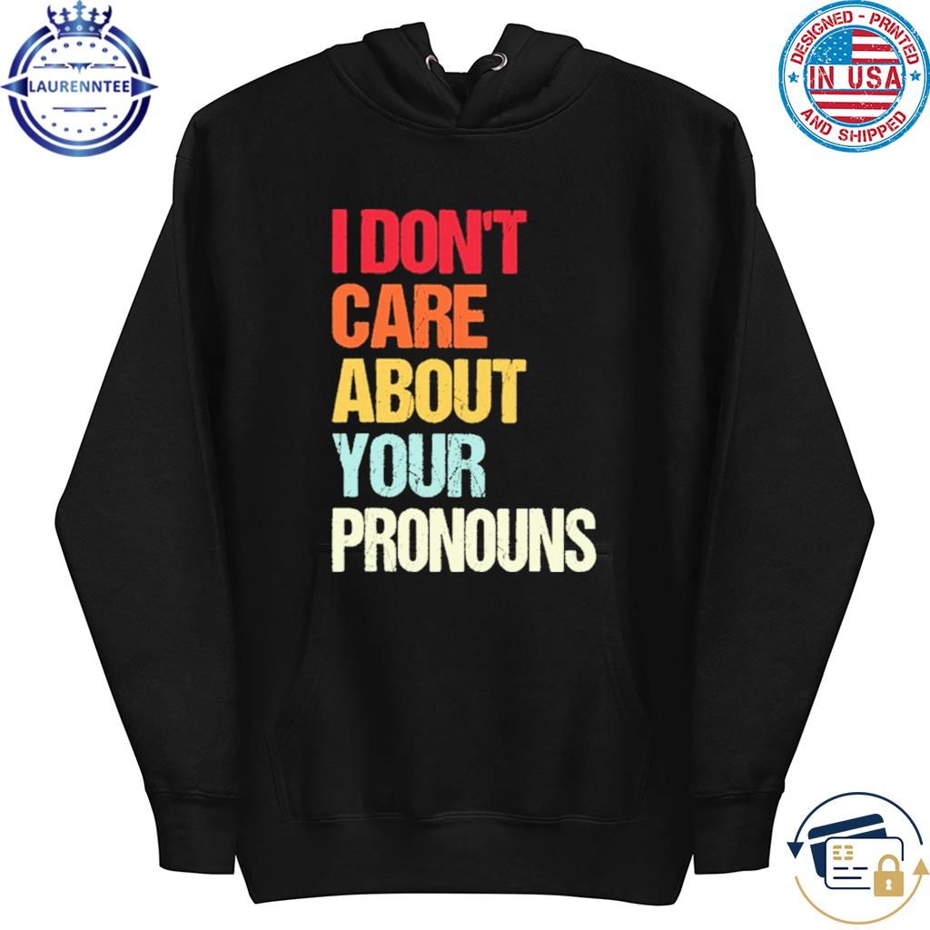 I Don't Care About Your Pronouns Shirt hoodie