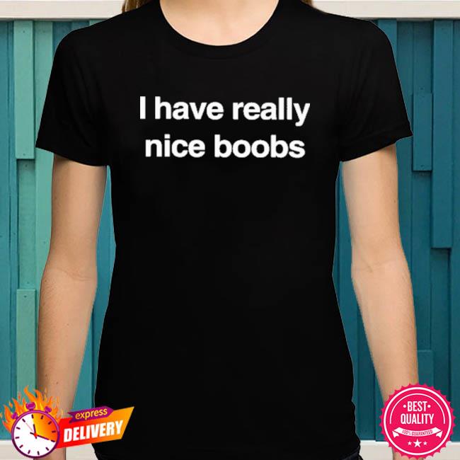 I Have Really Nice Boobs shirt, hoodie, sweater, long sleeve and