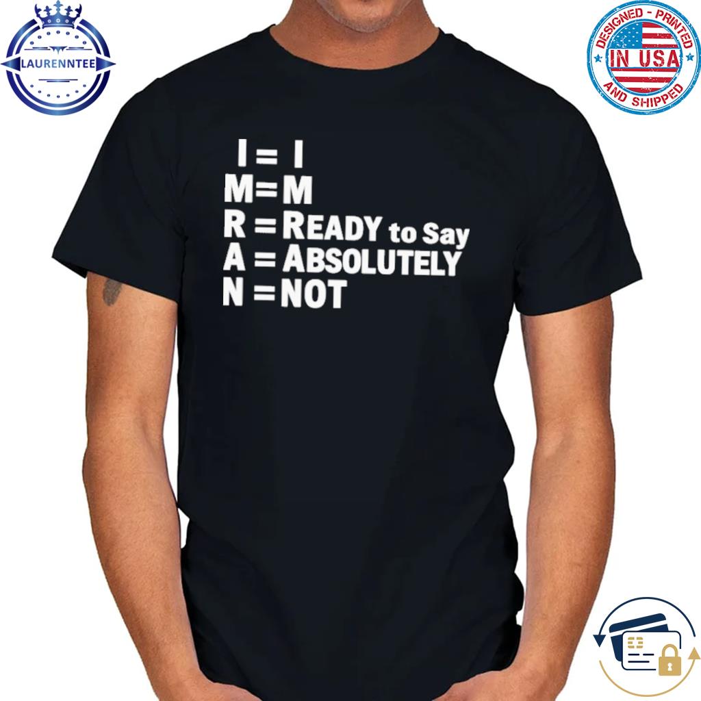 Im ready to say absolutely not shirt