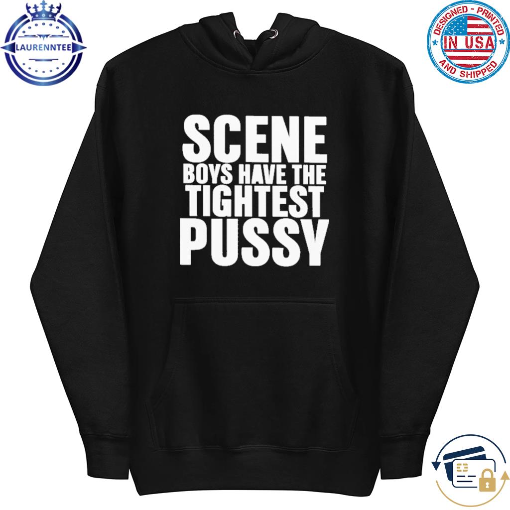 Official Scene boys have the tightest pussy 2023 shirt, hoodie, sweater,  long sleeve and tank top