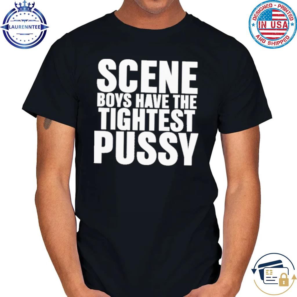 Official Scene boys have the tightest pussy 2023 shirt, hoodie, sweater,  long sleeve and tank top