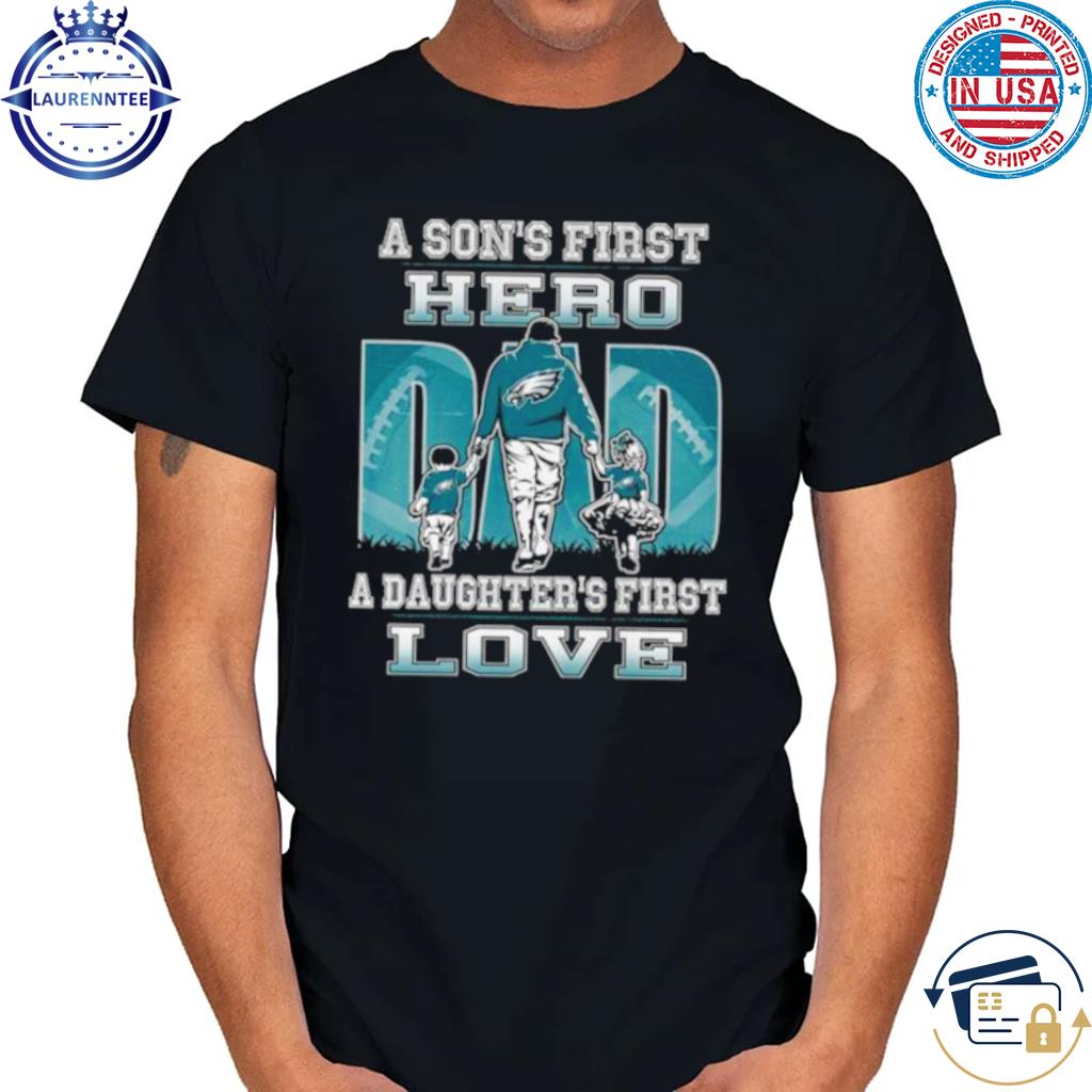 Philadelphia Eagles Dad A Son's First Hero A Daughter's First Love Shirt,  hoodie, sweater, long sleeve and tank top