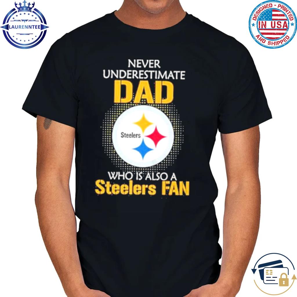 Pittsburgh steelers never underestimate dad who is also a steelers