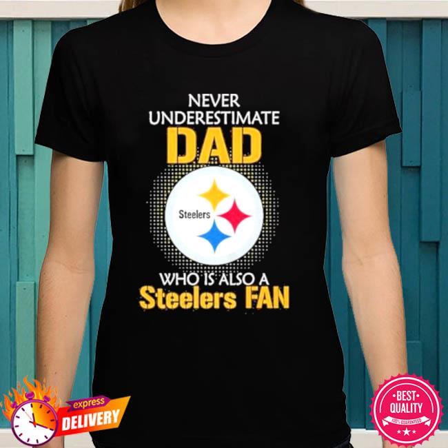 Pittsburgh steelers never underestimate dad who is also a steelers