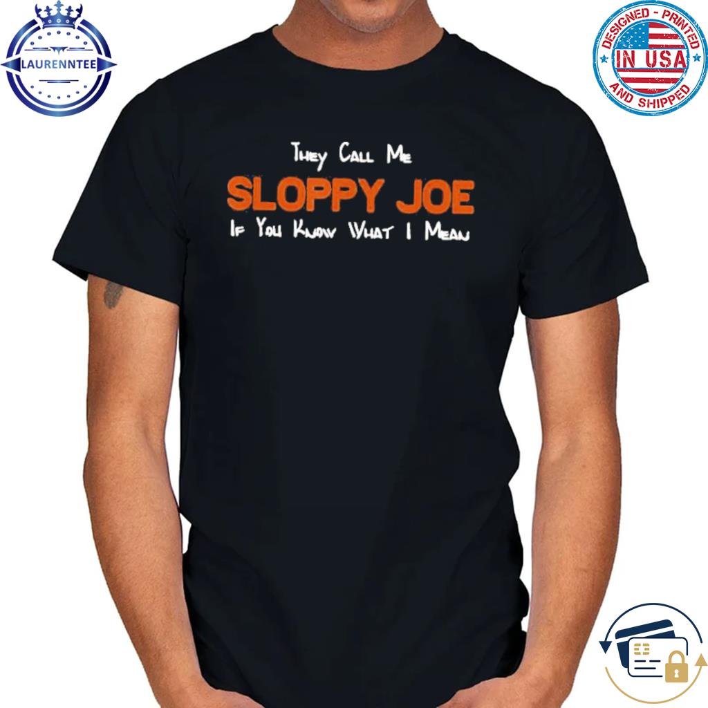 They Call Me Sloppy Joe If You Know What I Mean T-Shirt, hoodie, sweater,  long sleeve and tank top