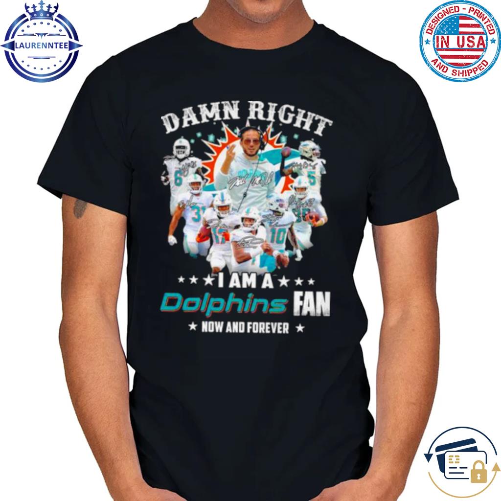 Miami Dolphins Damn Right I Am A Dolphins Fan Now And Forever Signatures  Shirt