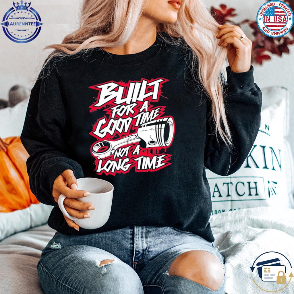 Built For a Good Time Not a Long Time T Shirt hoodie sweater