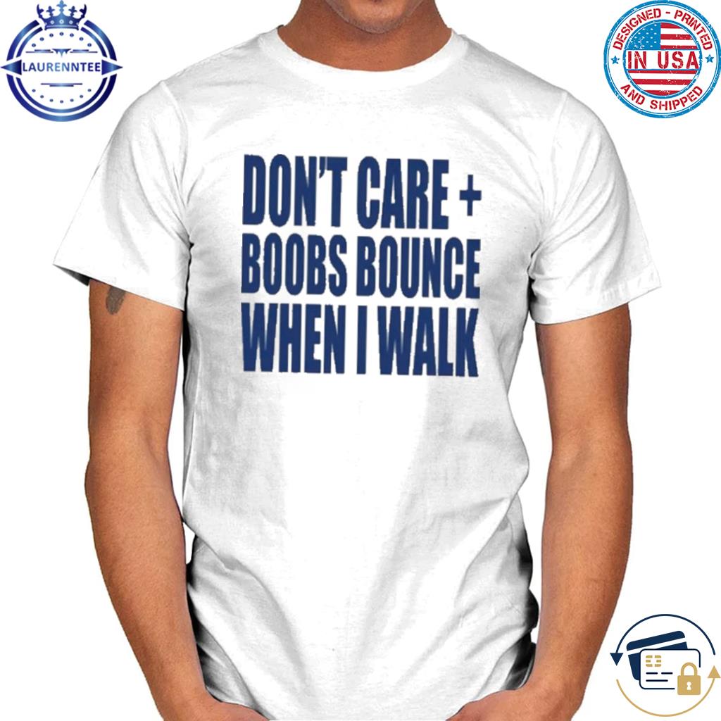 Don't care boobs bounce when I walk shirt, hoodie, sweater, long sleeve and  tank top