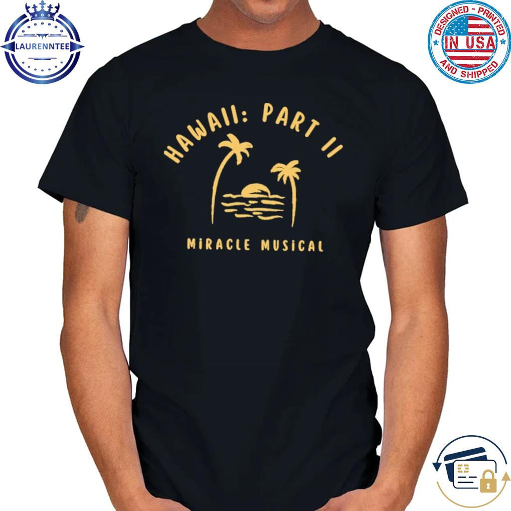 Hawaii Part II Miracle Musical Shirt: Vibrant & Stylish Apparel for Music  Lovers - Teegoog Fashion t-shirt online