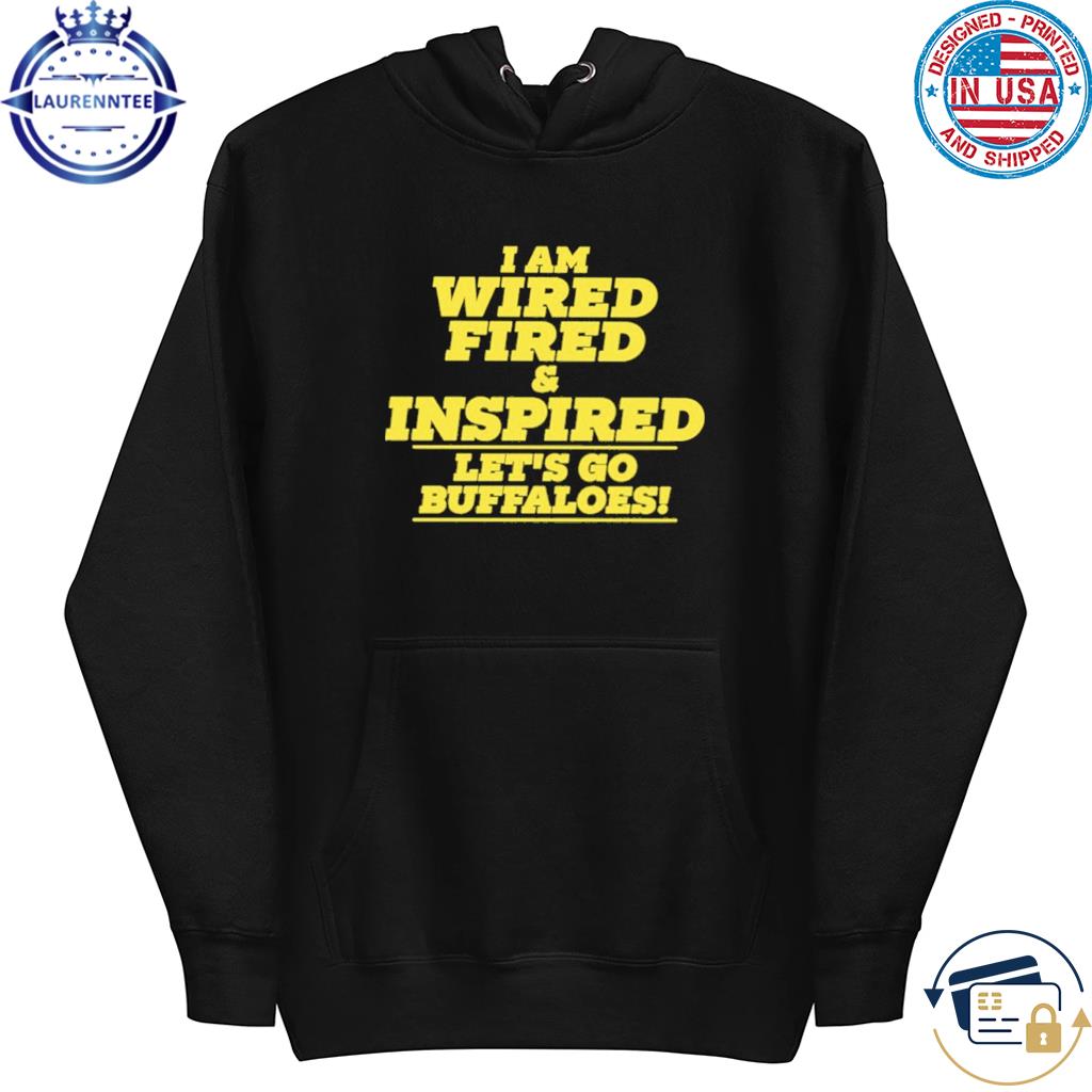 I Am Wired Fired And Inspired Let's Go Buffaloes Shirt hoodie