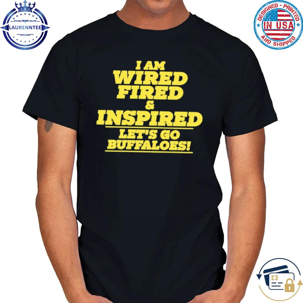 I Am Wired Fired And Inspired Let's Go Buffaloes Shirt