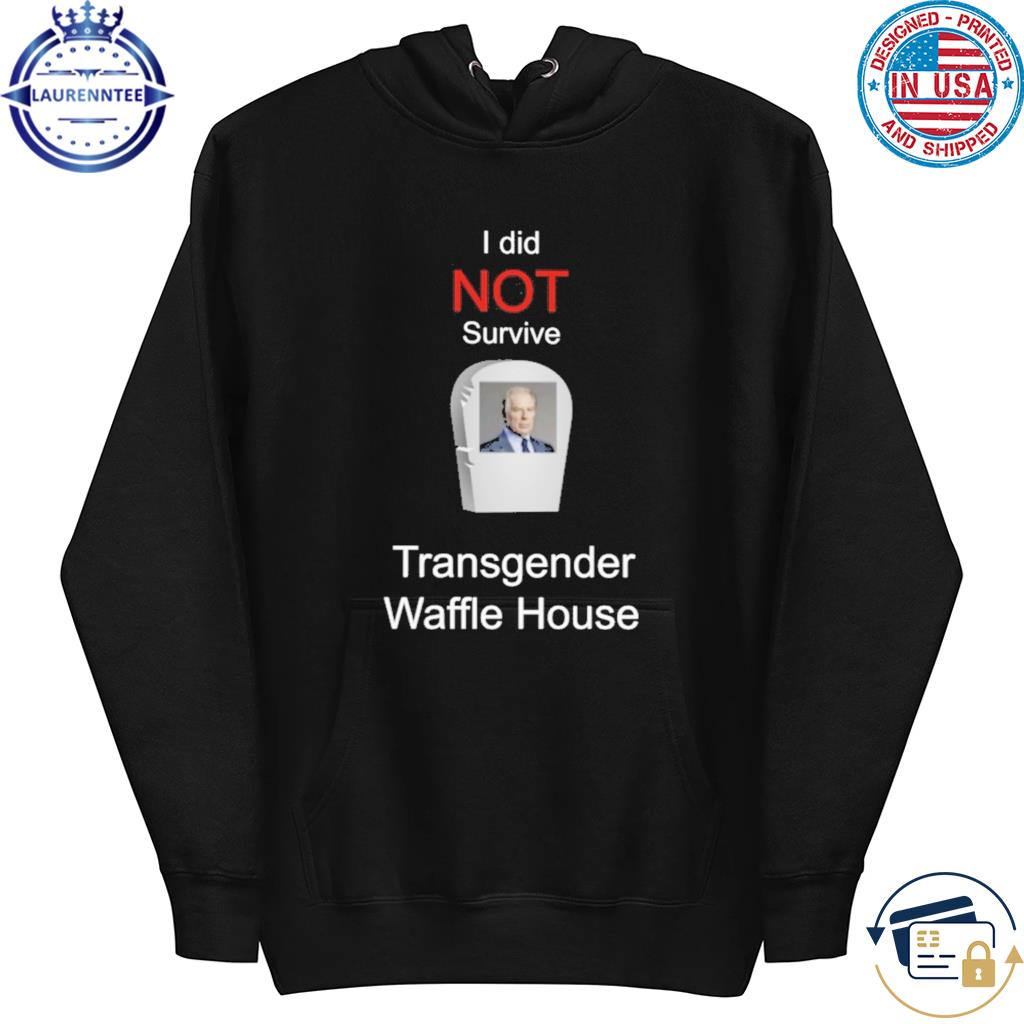 I did not survive transgender Waffle House shirt, hoodie, sweater, long  sleeve and tank top