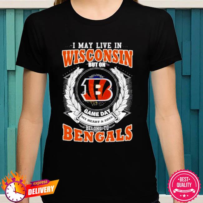 Official I may live in Wisconsin but on game day my heart and soul belong  to cincinnatI bengals 2023 T-shirt, hoodie, tank top, sweater and long  sleeve t-shirt