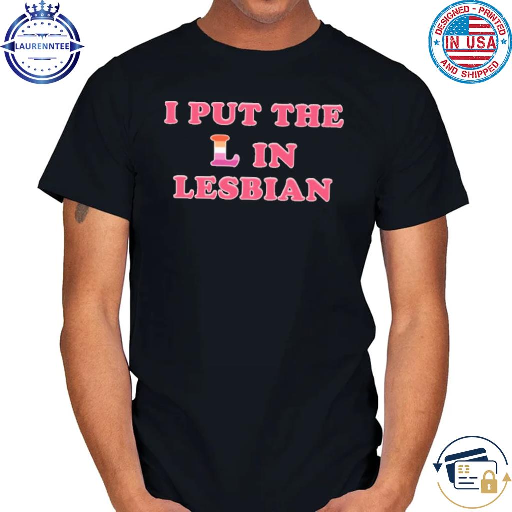 I Put The L In Lesbian Shirt