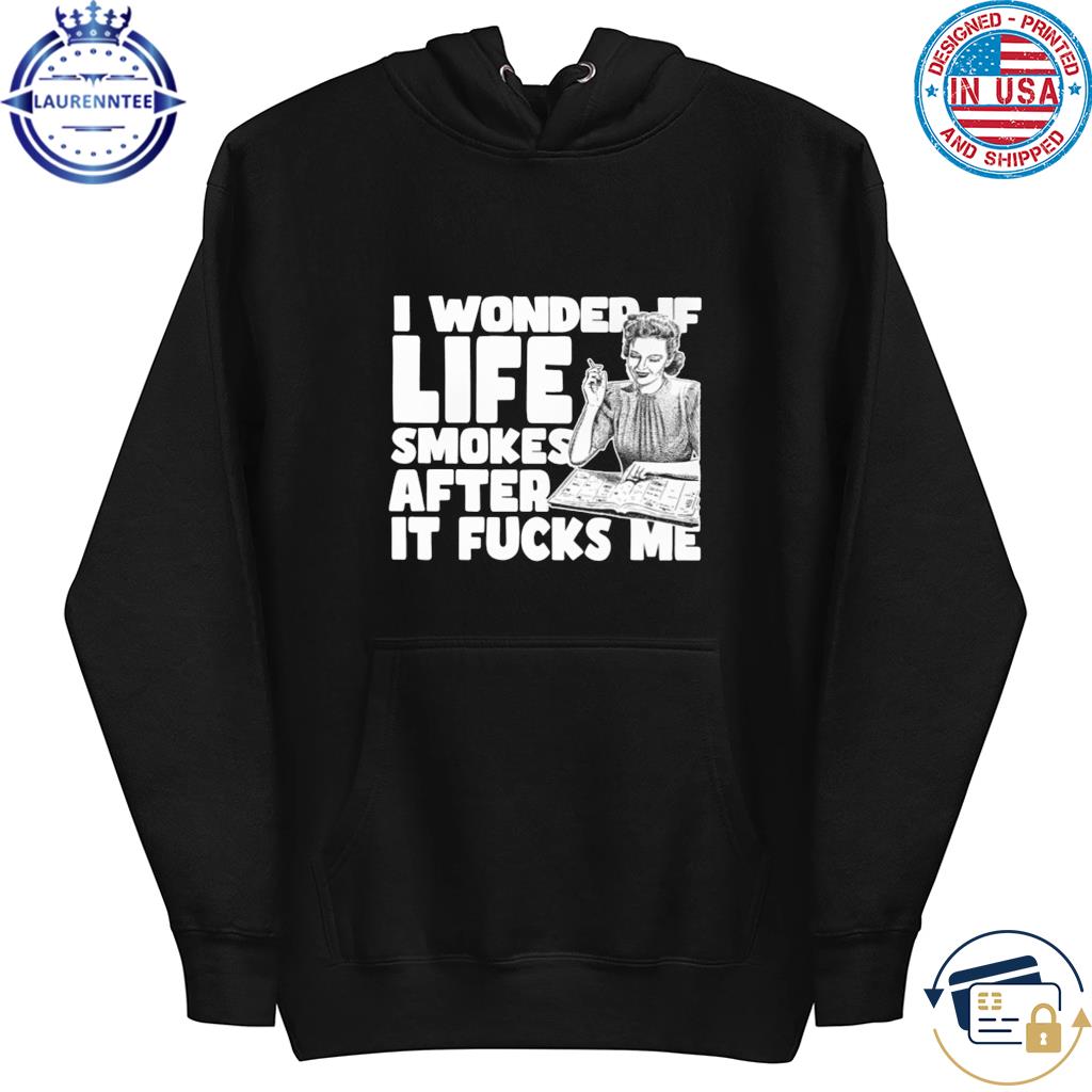 I wonder if life smokes after it fucks me (alt) s hoodie