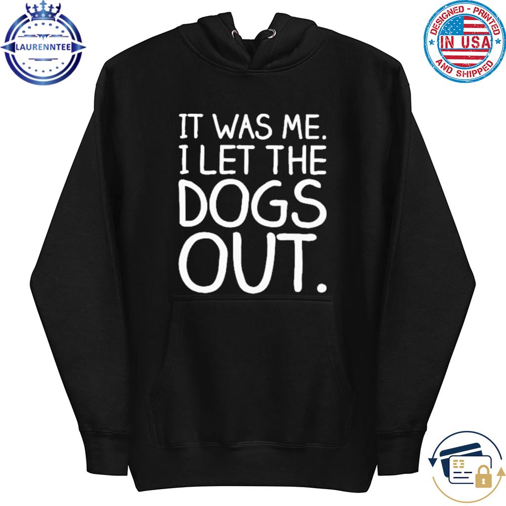 It was me I let the dogs out s hoodie
