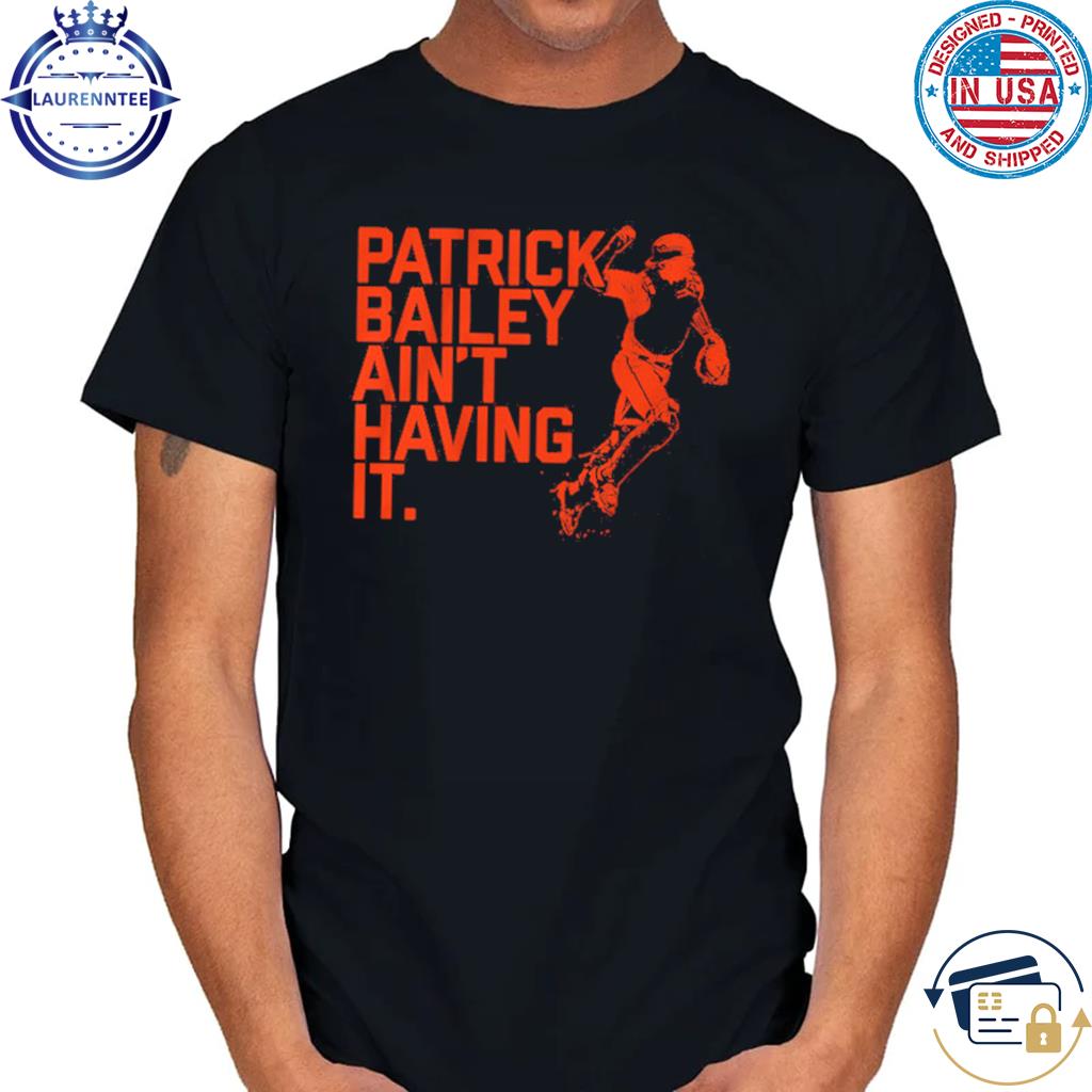 San Francisco Giants Patrick Bailey Ain't Having It Shirt, hoodie, sweater,  long sleeve and tank top