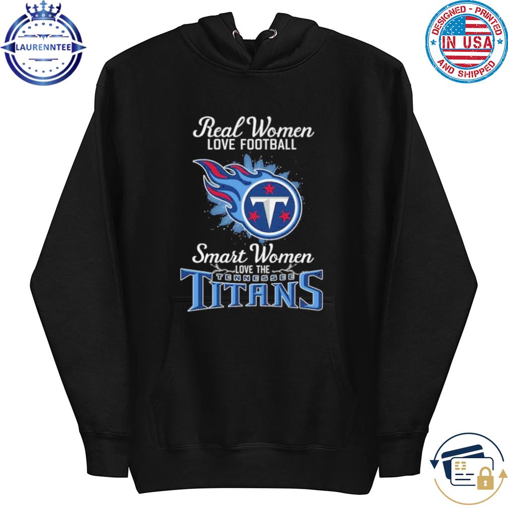 Real Women Love Football Smart Women Love The Tennessee Titans 2023 shirt,  hoodie, sweater, long sleeve and tank top