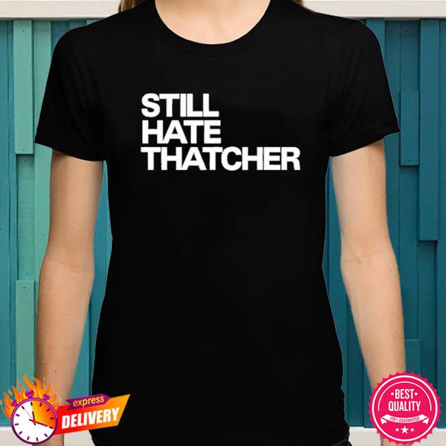 Still hate thatcher cailín mccaffery shirt, hoodie, sweater, long sleeve  and tank top