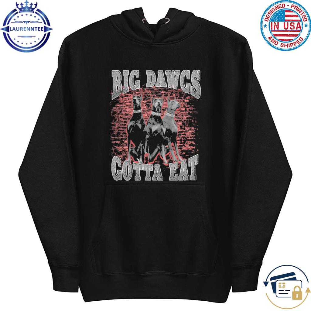 Big dawgs gotta eat shirt, hoodie, sweater, long sleeve and tank top