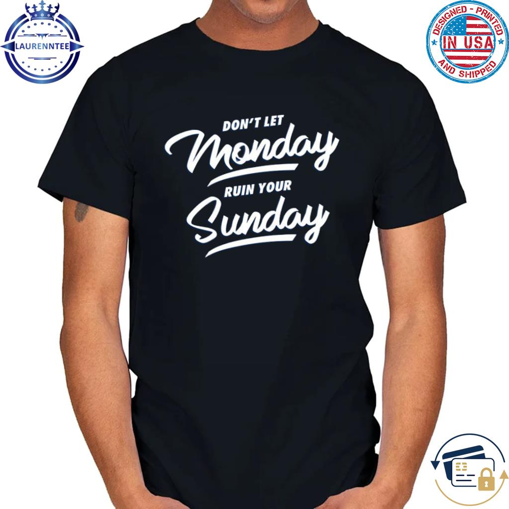 Don't let monday ruin your sunday shirt