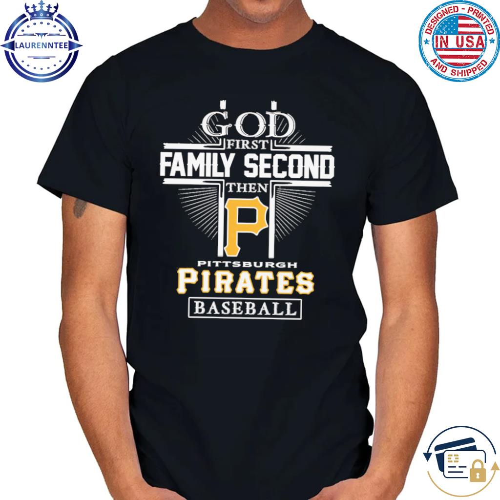 Official god first family second then Pittsburgh pirates baseball logo 2023  T-shirts, hoodie, sweater, long sleeve and tank top