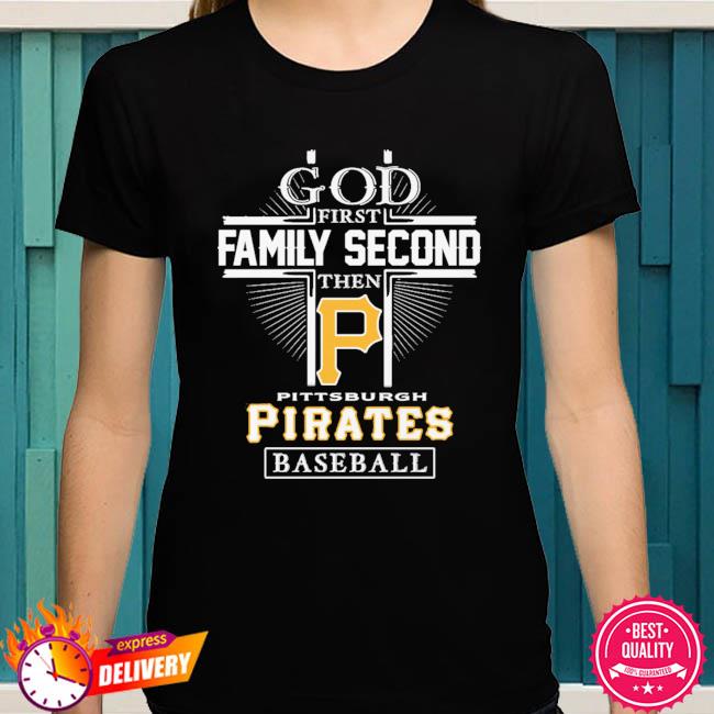 Official god First Family Second Then Pittsburgh Pirates Baseball T Shirt,  hoodie, sweater, long sleeve and tank top