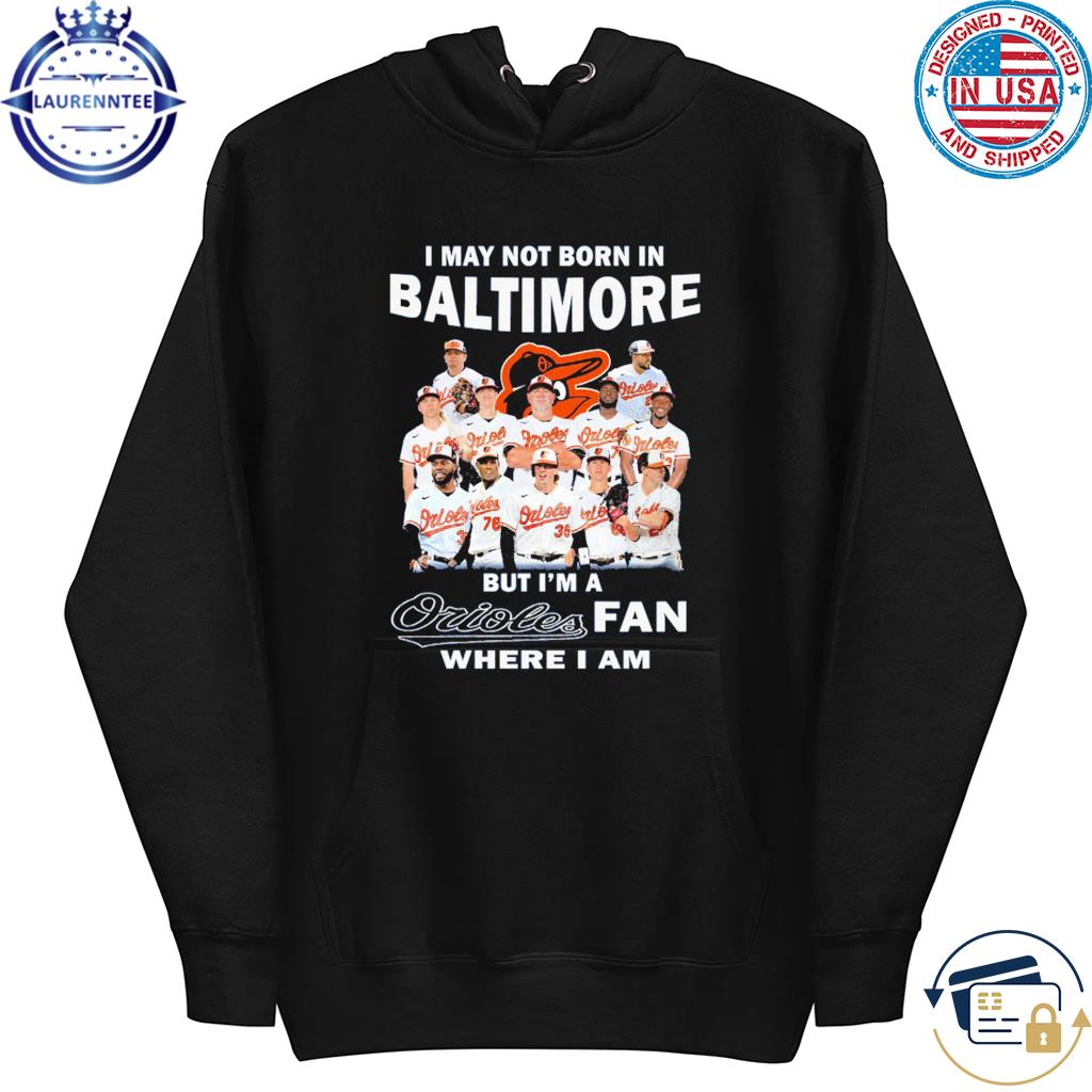 I May Not Born In Baltimore But I'm A Orioles Fan Where I Am shirt