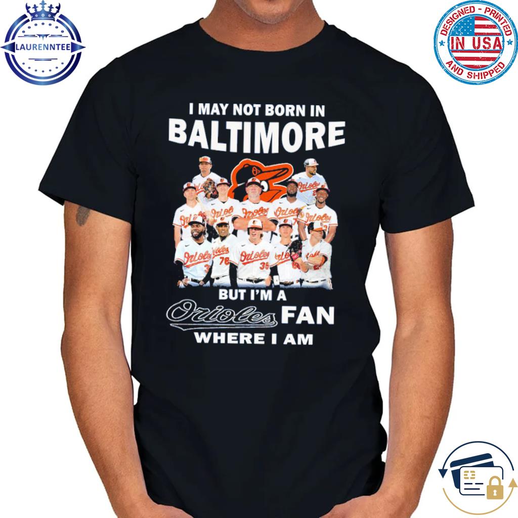 I May Not Born In Baltimore But I'm A Baltimore Orioles Fan Where