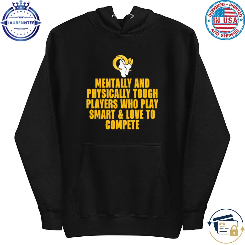 Los Angeles Rams Mentally And Physically Tough Players Who Play Smart And Love To Compete Shirt hoodie