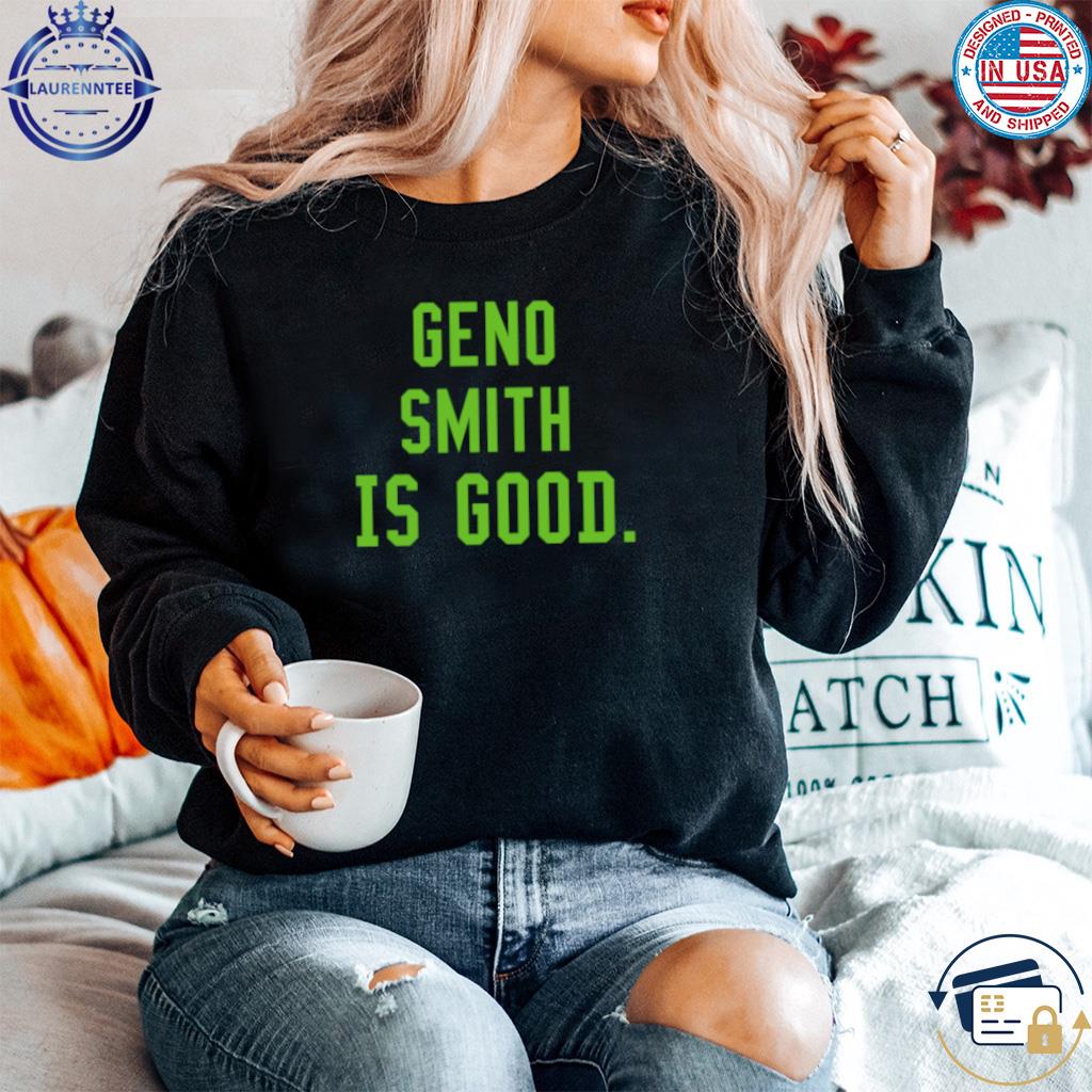 Geno smith is good seattle football shirt, hoodie, sweater, long sleeve and  tank top