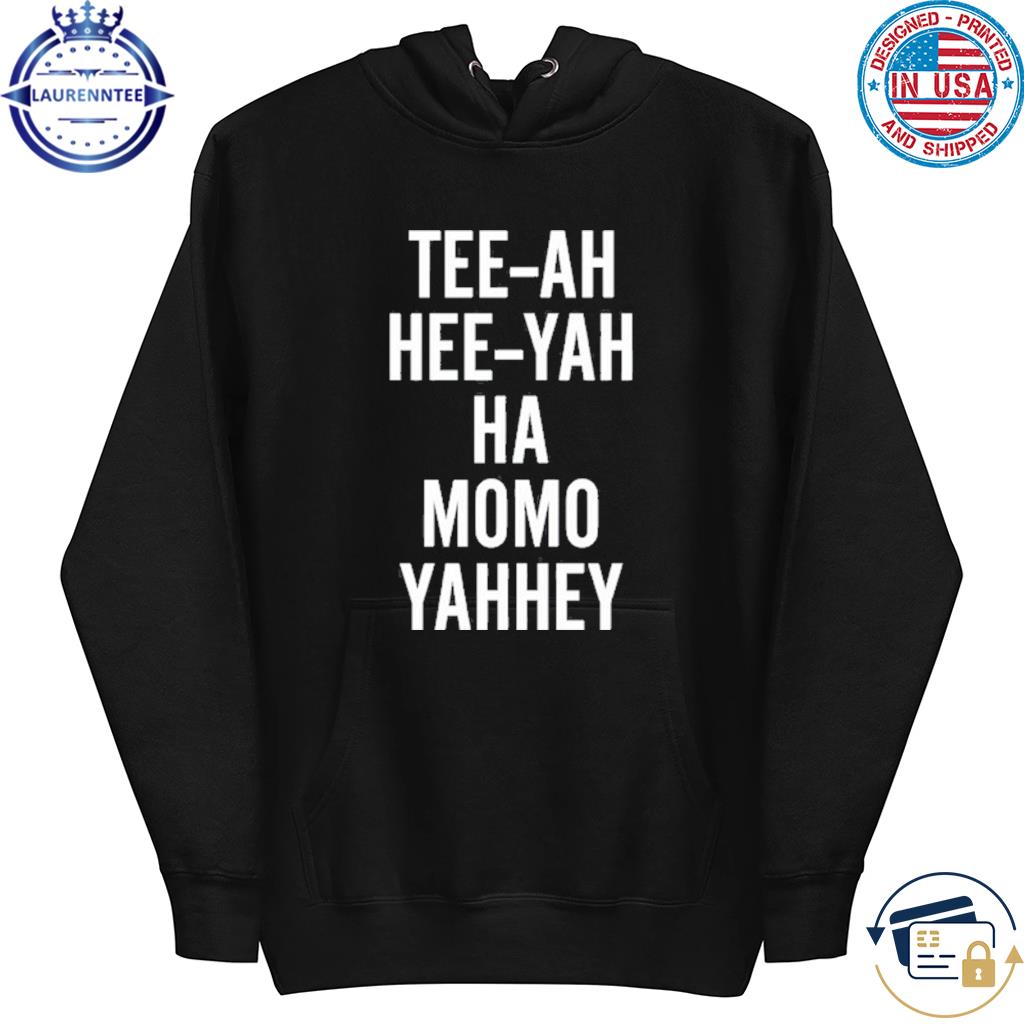 Greg Newkirk Tee-Ah Hee-Yah Ha Momo Yahhey Shirt hoodie