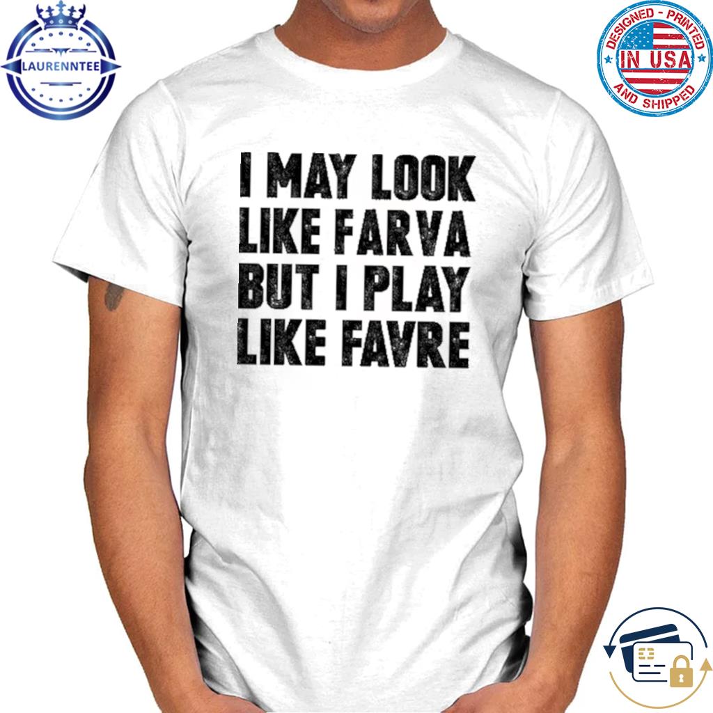 I may look like farva but I play like favre shirt, hoodie, sweater, long  sleeve and tank top