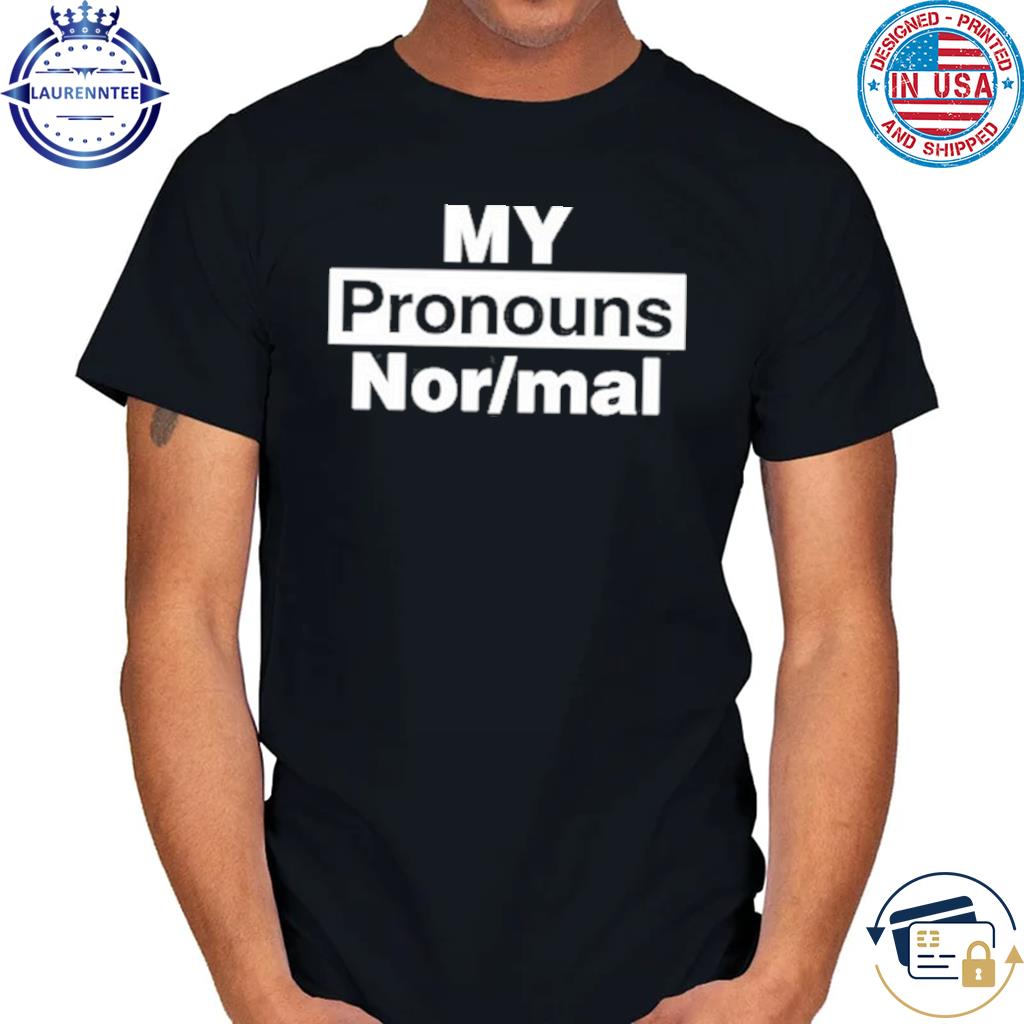 My Pronouns Are Nor-Mal Shirt